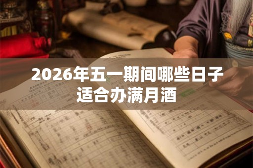 2026年五一期间哪些日子适合办满月酒