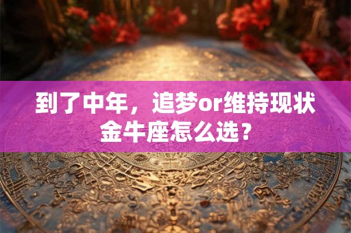 到了中年，追梦or维持现状金牛座怎么选？