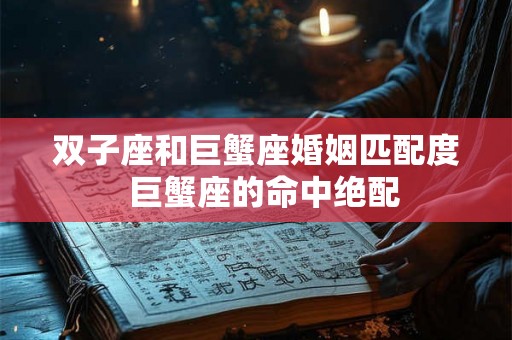 双子座和巨蟹座婚姻匹配度  巨蟹座的命中绝配
