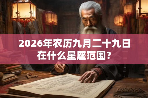 2026年农历九月二十九日在什么星座范围？