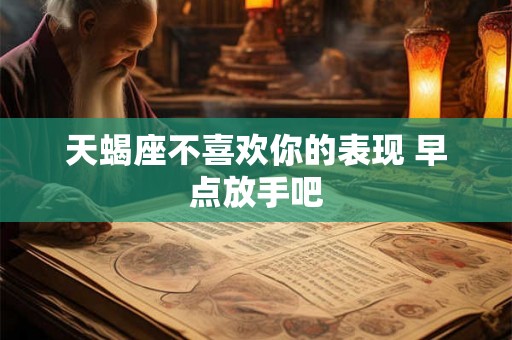 天蝎座不喜欢你的表现 早点放手吧