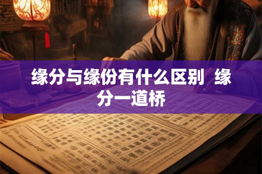 缘分与缘份有什么区别  缘分一道桥