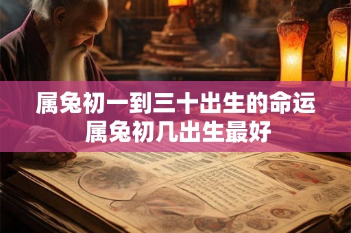 属兔初一到三十出生的命运 属兔初几出生最好