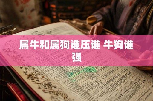 属牛和属狗谁压谁 牛狗谁强
