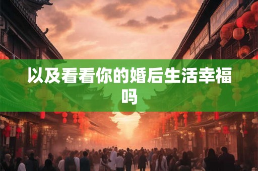 以及看看你的婚后生活幸福吗