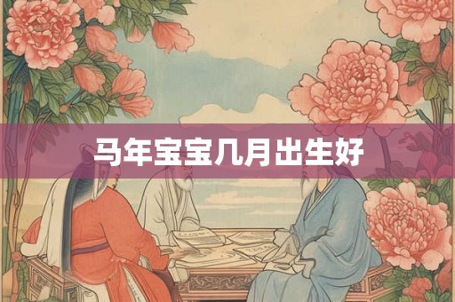 马年宝宝几月出生好