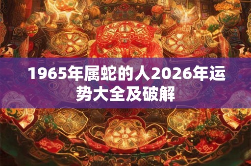1965年属蛇的人2026年运势大全及破解