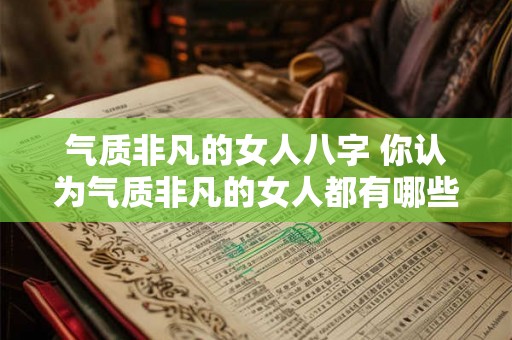气质非凡的女人八字 你认为气质非凡的女人都有哪些八字特征