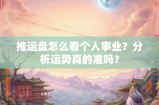 推运盘怎么看个人事业？分析运势真的准吗？