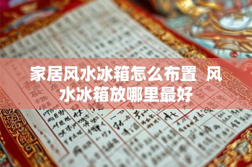家居风水冰箱怎么布置  风水冰箱放哪里最好