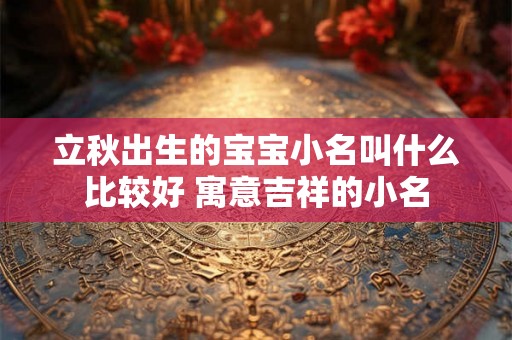 立秋出生的宝宝小名叫什么比较好 寓意吉祥的小名