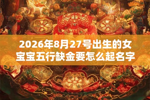 2026年8月27号出生的女宝宝五行缺金要怎么起名字