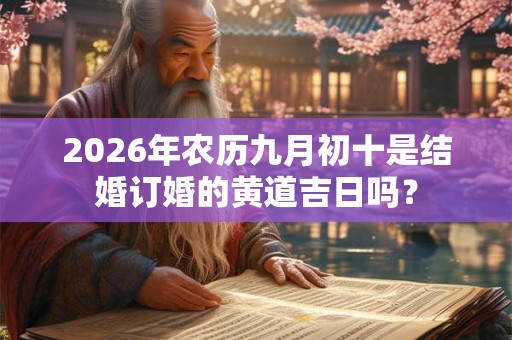 2026年农历九月初十是结婚订婚的黄道吉日吗？