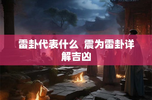 雷卦代表什么  震为雷卦详解吉凶