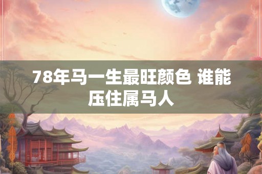 78年马一生最旺颜色 谁能压住属马人