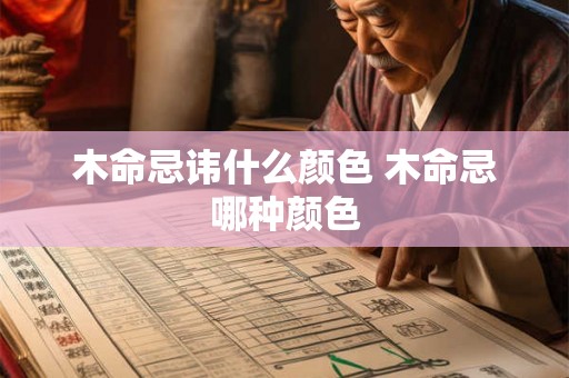 木命忌讳什么颜色 木命忌哪种颜色