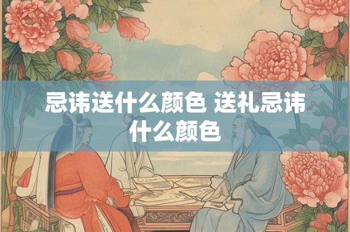 忌讳送什么颜色 送礼忌讳什么颜色