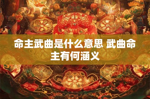 命主武曲是什么意思 武曲命主有何涵义