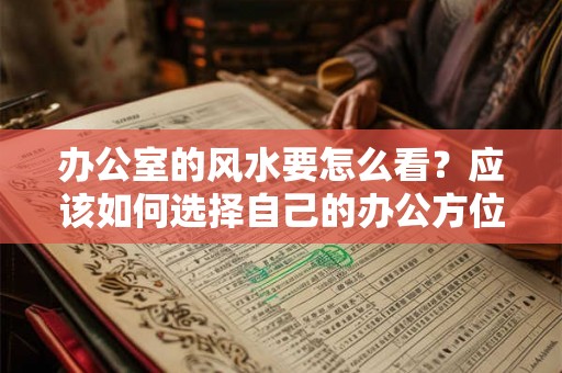 办公室的风水要怎么看？应该如何选择自己的办公方位？