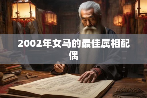 2002年女马的最佳属相配偶 2002年女马的最佳属相配偶