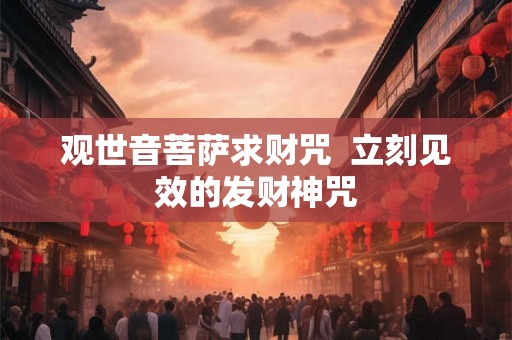 观世音菩萨求财咒  立刻见效的发财神咒
