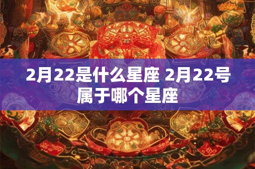 2月22是什么星座 2月22号属于哪个星座
