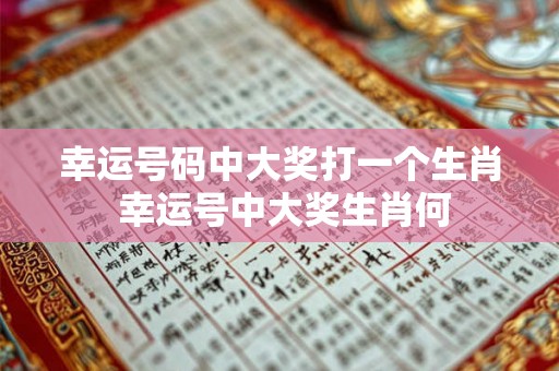 幸运号码中大奖打一个生肖 幸运号中大奖生肖何