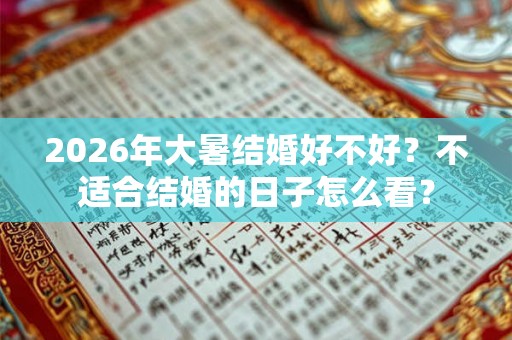 2026年大暑结婚好不好?不适合结婚的日子怎么看? 2026年大暑结婚好不好?不适合结婚的日子怎么看?