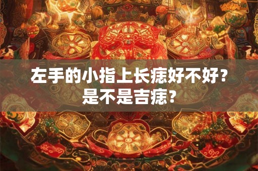 左手的小指上长痣好不好？是不是吉痣？