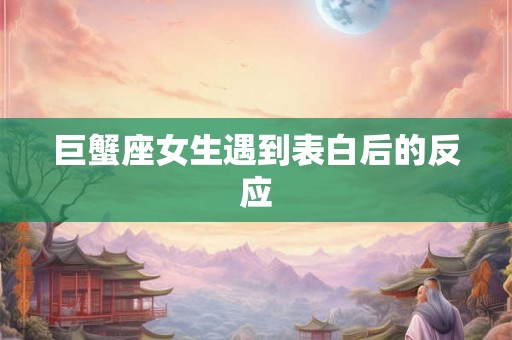 巨蟹座女生遇到表白后的反应