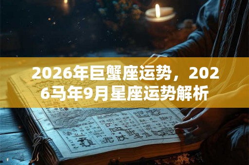 2026年巨蟹座运势，2026马年9月星座运势解析