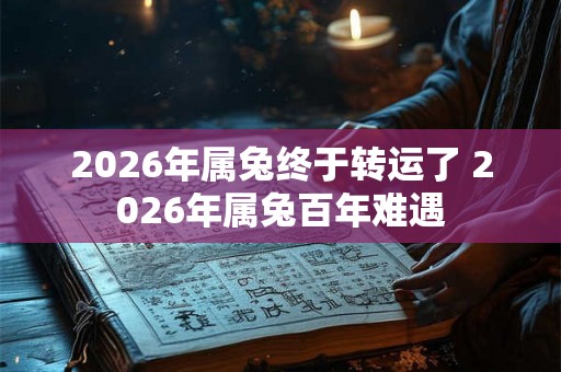 2026年属兔终于转运了 2026年属兔百年难遇