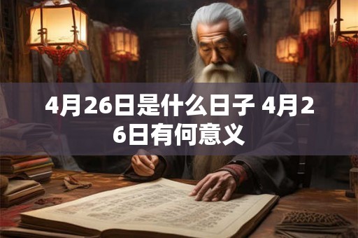 4月26日是什么日子 4月26日有何意义