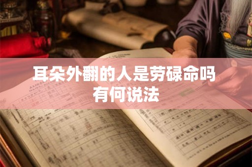 耳朵外翻的人是劳碌命吗 有何说法