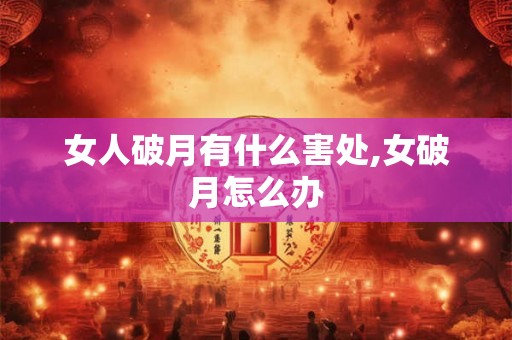 女人破月有什么害处,女破月怎么办