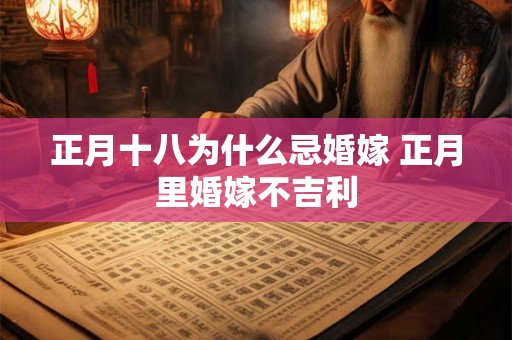 正月十八为什么忌婚嫁 正月里婚嫁不吉利 正月十八为什么忌婚嫁 正月里婚嫁不吉利