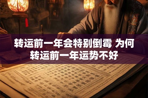 转运前一年会特别倒霉 为何转运前一年运势不好 转运前一年会特别倒霉 为何转运前一年运势不好