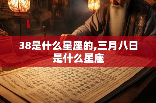 38是什么星座的,三月八日是什么星座