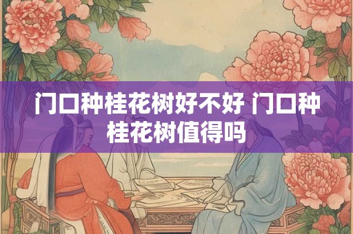 门口种桂花树好不好 门口种桂花树值得吗 门口种桂花树好不好 门口种桂花树值得吗