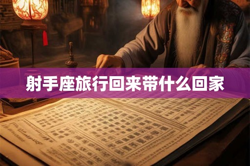 射手座旅行回来带什么回家 射手座旅行回来带什么回家