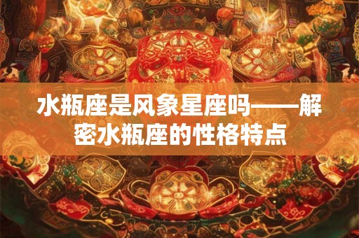 水瓶座是风象星座吗——解密水瓶座的性格特点 水瓶座是风象星座吗——解密水瓶座的性格特点