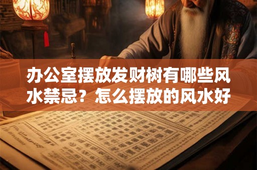 办公室摆放发财树有哪些风水禁忌?怎么摆放的风水好? 办公室摆放发财树有哪些风水禁忌?怎么摆放的风水好?