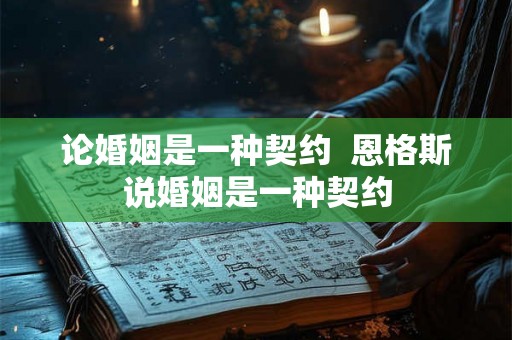 论婚姻是一种契约  恩格斯说婚姻是一种契约