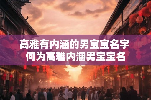 高雅有内涵的男宝宝名字 何为高雅内涵男宝宝名
