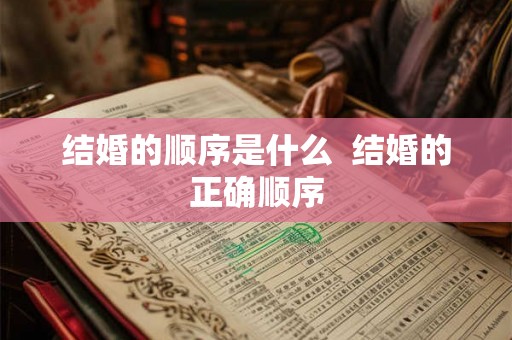 结婚的顺序是什么  结婚的正确顺序