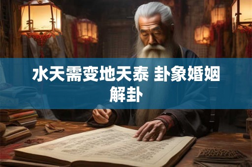 水天需变地天泰 卦象婚姻解卦