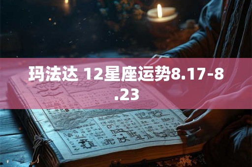 玛法达 12星座运势8.17-8.23