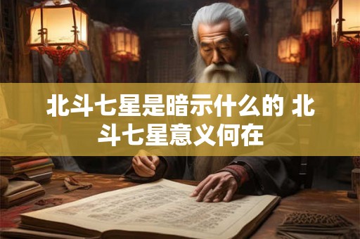北斗七星是暗示什么的 北斗七星意义何在