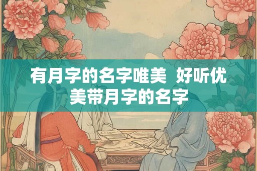 有月字的名字唯美  好听优美带月字的名字