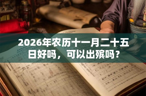 2026年农历十一月二十五日好吗,可以出殡吗? 2026年农历十一月二十五日好吗,可以出殡吗?